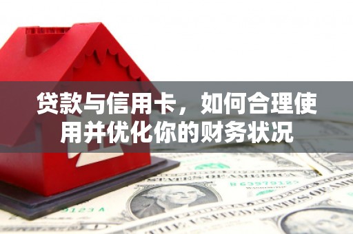 贵溪贷款与信用卡，如何合理使用并优化你的财务状况