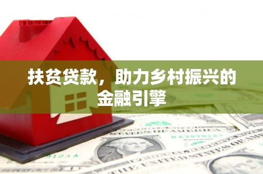 贵溪扶贫贷款，助力乡村振兴的金融引擎