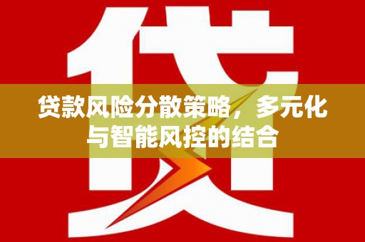 贵溪贷款风险分散策略，多元化与智能风控的结合