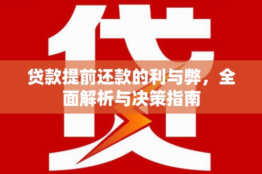 贵溪贷款提前还款的利与弊，全面解析与决策指南