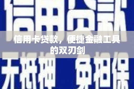 贵溪信用卡贷款，便捷金融工具的双刃剑