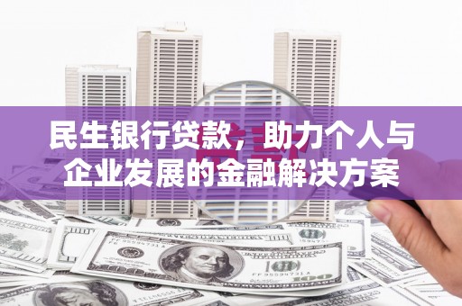贵溪民生银行贷款，助力个人与企业发展的金融解决方案