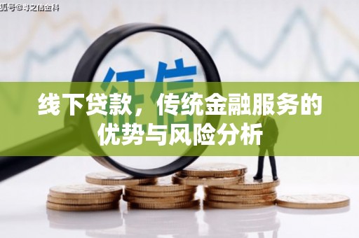 贵溪线下贷款，传统金融服务的优势与风险分析