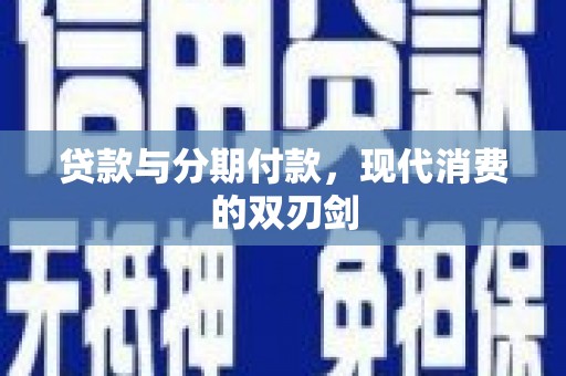 贵溪贷款与分期付款，现代消费的双刃剑