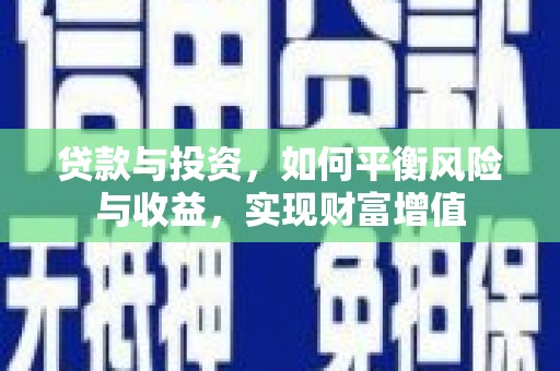 贵溪贷款与投资，如何平衡风险与收益，实现财富增值