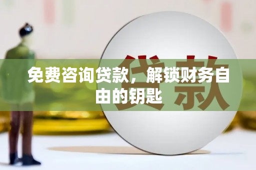贵溪免费咨询贷款，解锁财务自由的钥匙