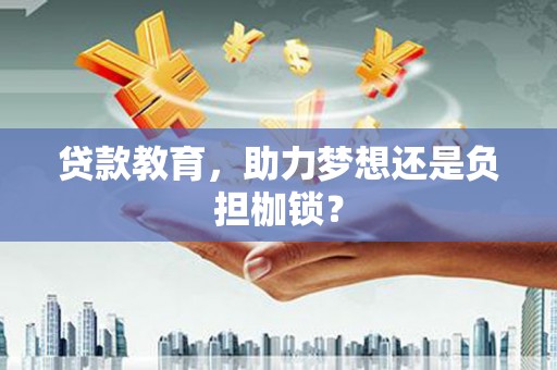 贵溪贷款教育，助力梦想还是负担枷锁？