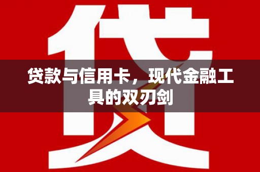 贵溪贷款与信用卡，现代金融工具的双刃剑