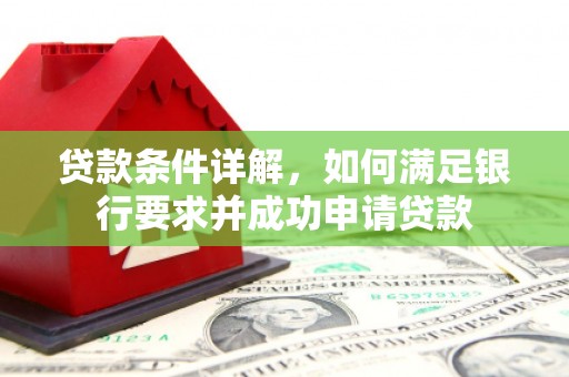 贵溪贷款条件详解，如何满足银行要求并成功申请贷款