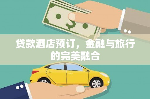 贵溪贷款酒店预订，金融与旅行的完美融合