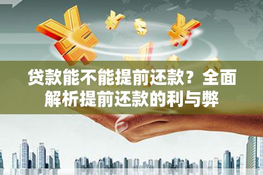 贵溪贷款能不能提前还款？全面解析提前还款的利与弊