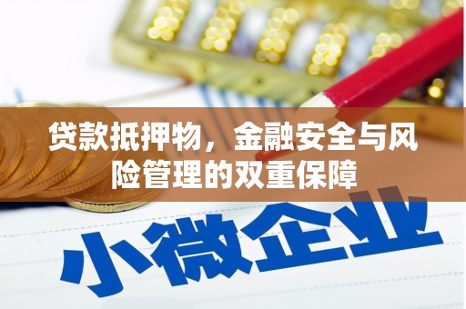贵溪贷款抵押物，金融安全与风险管理的双重保障