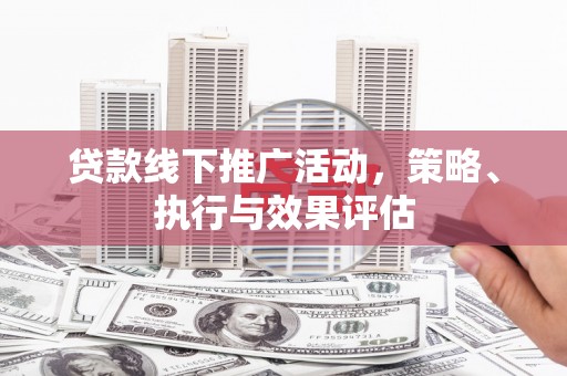 贵溪贷款线下推广活动，策略、执行与效果评估