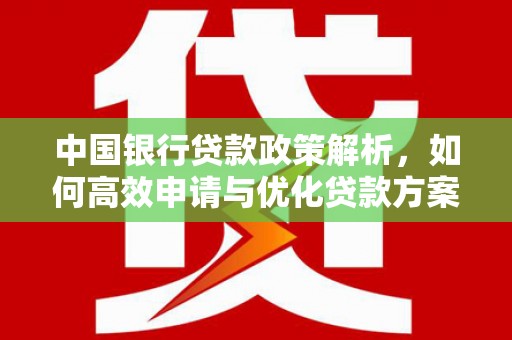 贵溪中国银行贷款政策解析，如何高效申请与优化贷款方案