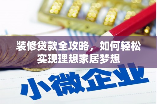 贵溪装修贷款全攻略，如何轻松实现理想家居梦想