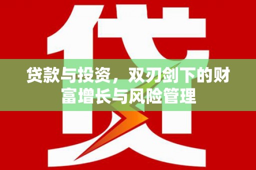 贵溪贷款与投资，双刃剑下的财富增长与风险管理