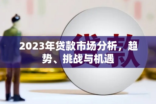 贵溪2023年贷款市场分析，趋势、挑战与机遇