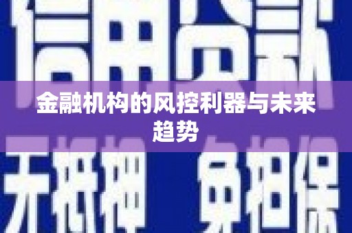 贵溪金融机构的风控利器与未来趋势