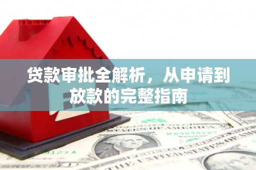 贵溪贷款审批全解析，从申请到放款的完整指南