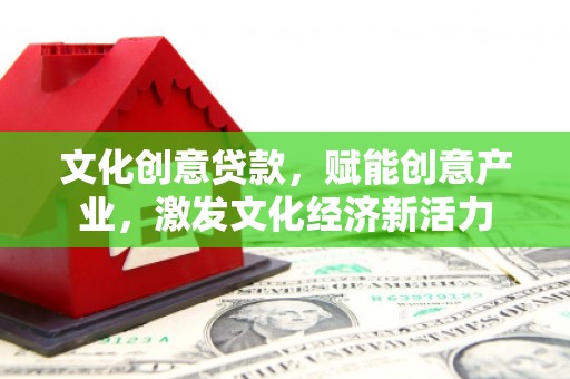 贵溪文化创意贷款，赋能创意产业，激发文化经济新活力