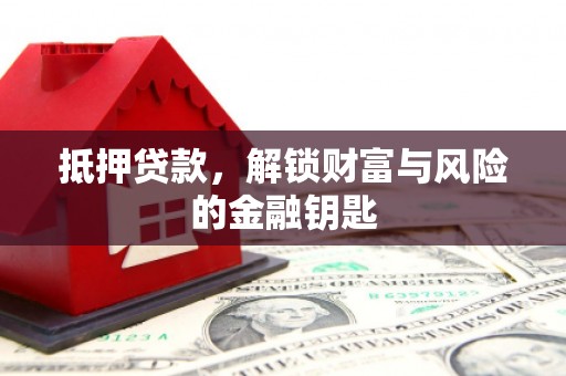 贵溪抵押贷款，解锁财富与风险的金融钥匙