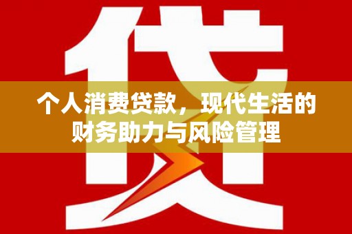 贵溪个人消费贷款，现代生活的财务助力与风险管理