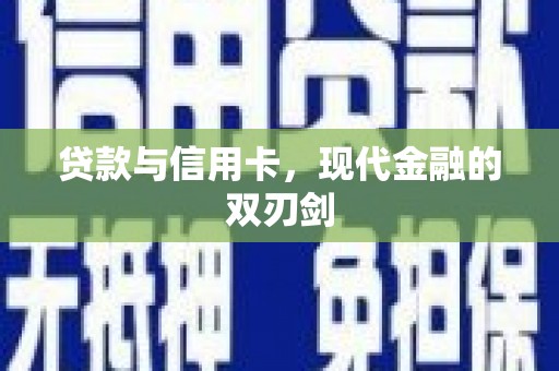 贵溪贷款与信用卡，现代金融的双刃剑