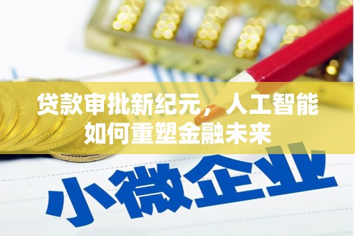 贵溪贷款审批新纪元，人工智能如何重塑金融未来