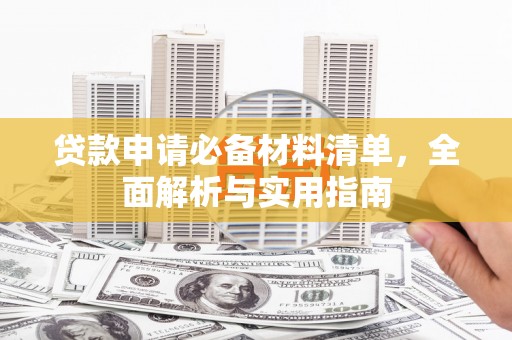贵溪贷款申请必备材料清单，全面解析与实用指南