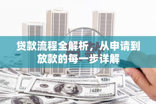 贵溪贷款流程全解析，从申请到放款的每一步详解