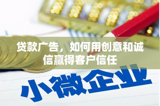 贵溪贷款广告，如何用创意和诚信赢得客户信任