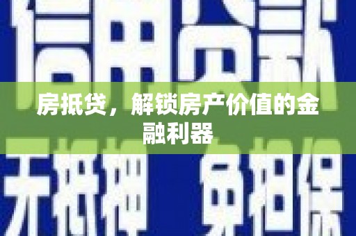 贵溪房抵贷，解锁房产价值的金融利器