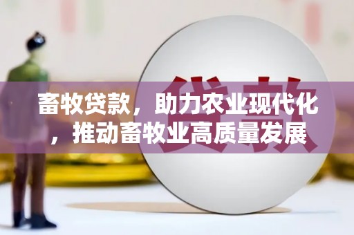 贵溪畜牧贷款，助力农业现代化，推动畜牧业高质量发展