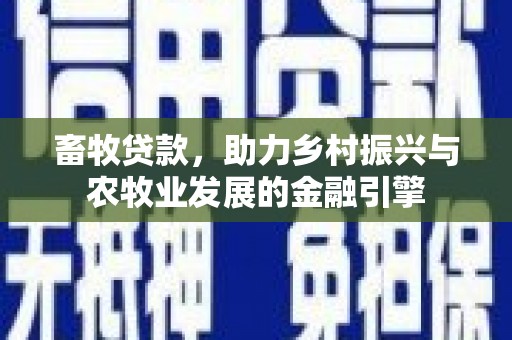 贵溪畜牧贷款，助力乡村振兴与农牧业发展的金融引擎