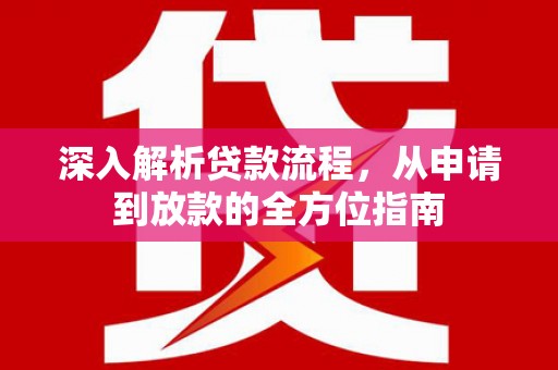 贵溪深入解析贷款流程，从申请到放款的全方位指南