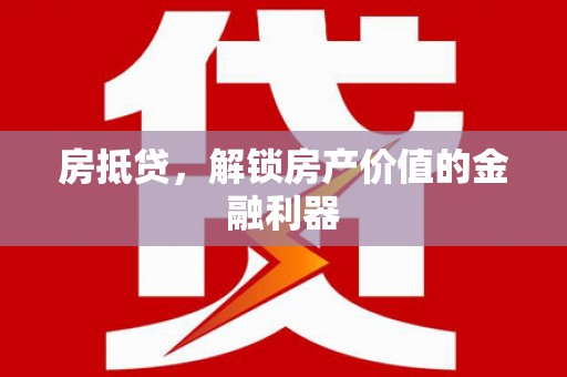 贵溪房抵贷，解锁房产价值的金融利器