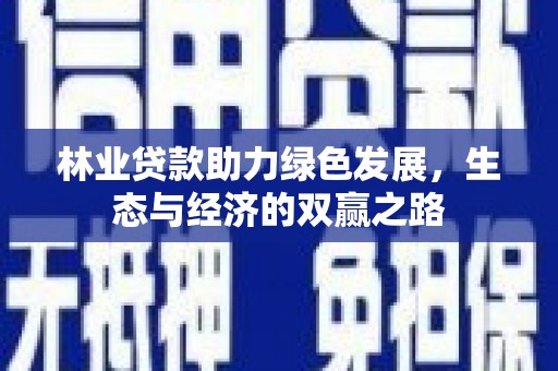 贵溪林业贷款助力绿色发展，生态与经济的双赢之路