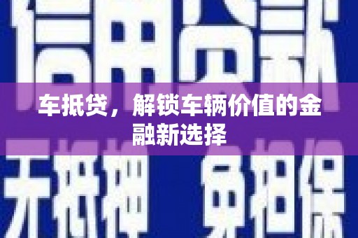 贵溪车抵贷，解锁车辆价值的金融新选择