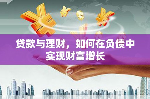 贵溪贷款与理财，如何在负债中实现财富增长