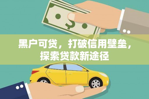 贵溪黑户可贷，打破信用壁垒，探索贷款新途径