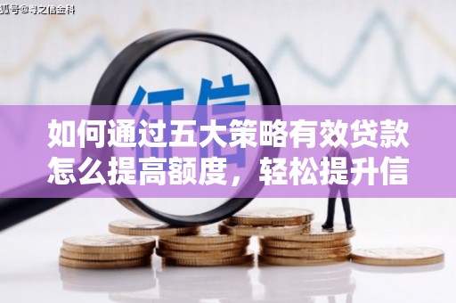 贵溪如何通过五大策略有效贷款怎么提高额度，轻松提升信用价值