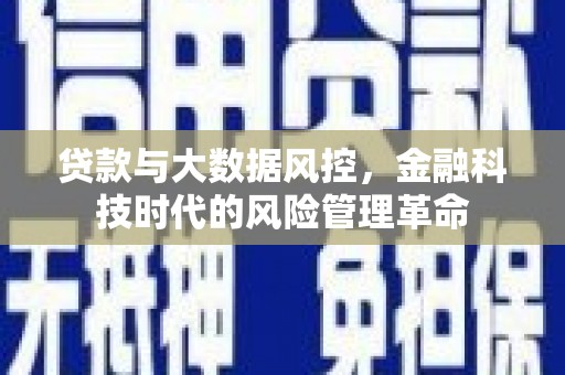 贵溪贷款与大数据风控，金融科技时代的风险管理革命