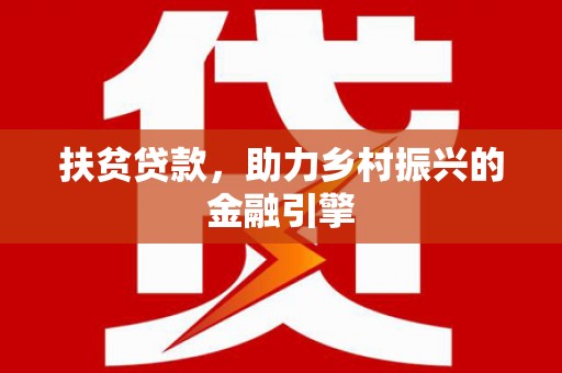 贵溪扶贫贷款，助力乡村振兴的金融引擎