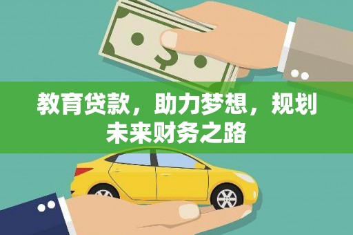 贵溪教育贷款，助力梦想，规划未来财务之路