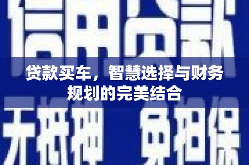 贵溪贷款买车，智慧选择与财务规划的完美结合