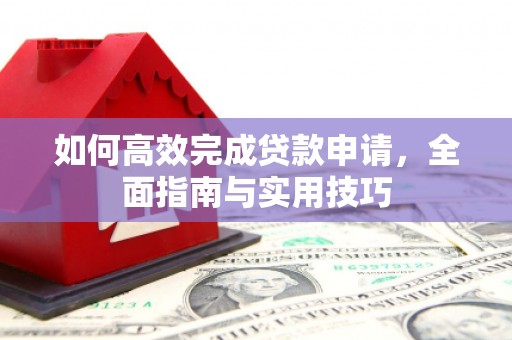 贵溪如何高效完成贷款申请，全面指南与实用技巧