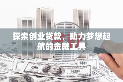 贵溪探索创业贷款，助力梦想起航的金融工具