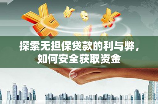 贵溪探索无担保贷款的利与弊，如何安全获取资金