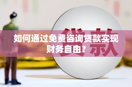贵溪如何通过免费咨询贷款实现财务自由？