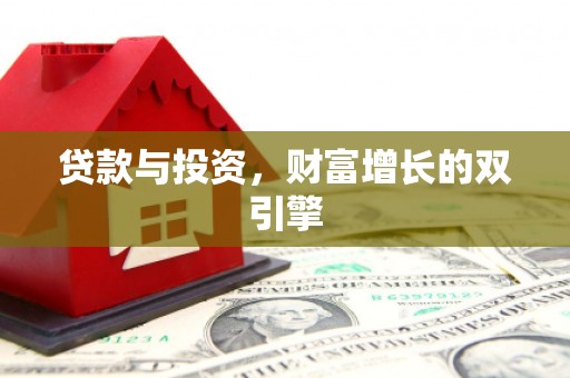 贵溪贷款与投资，财富增长的双引擎